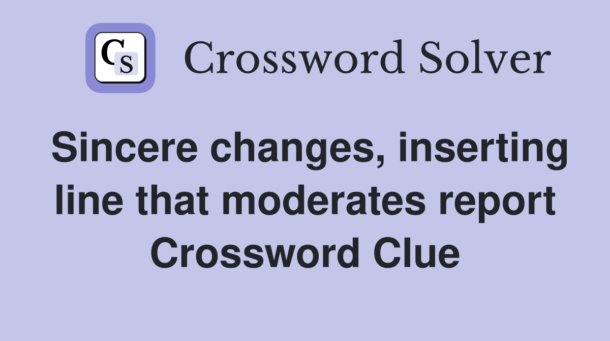 Sincere changes, inserting line that moderates report Crossword Clue