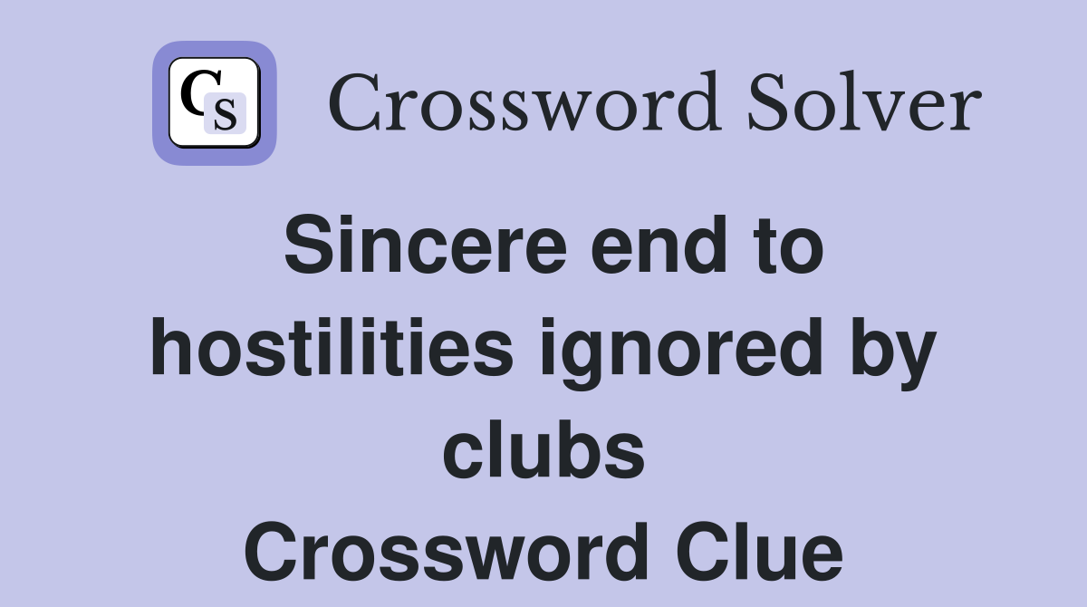 Sincere end to hostilities ignored by clubs Crossword Clue