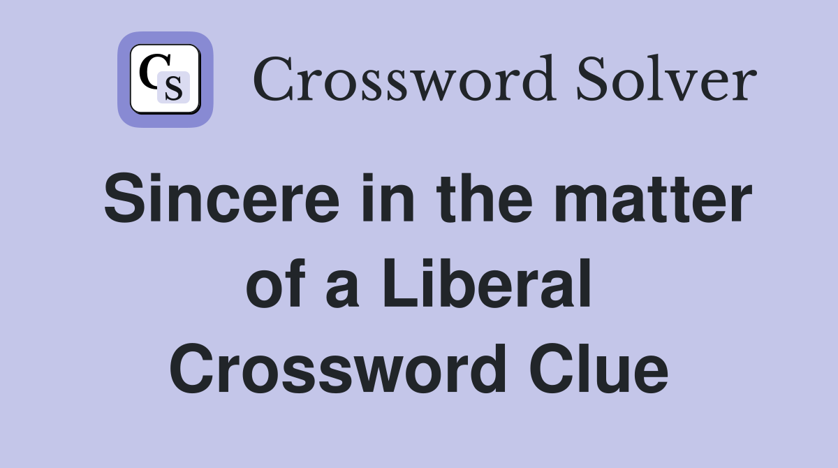 Sincere in the matter of a Liberal Crossword Clue