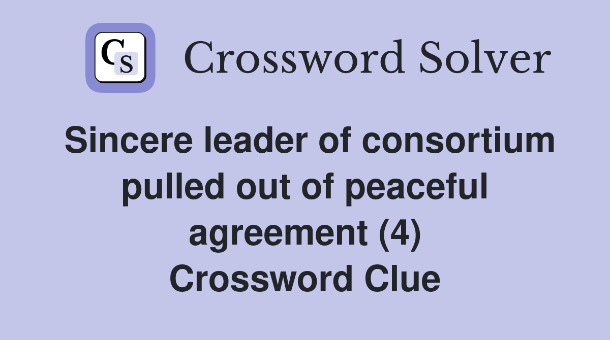 Sincere leader of consortium pulled out of peaceful agreement (4) Crossword Clue