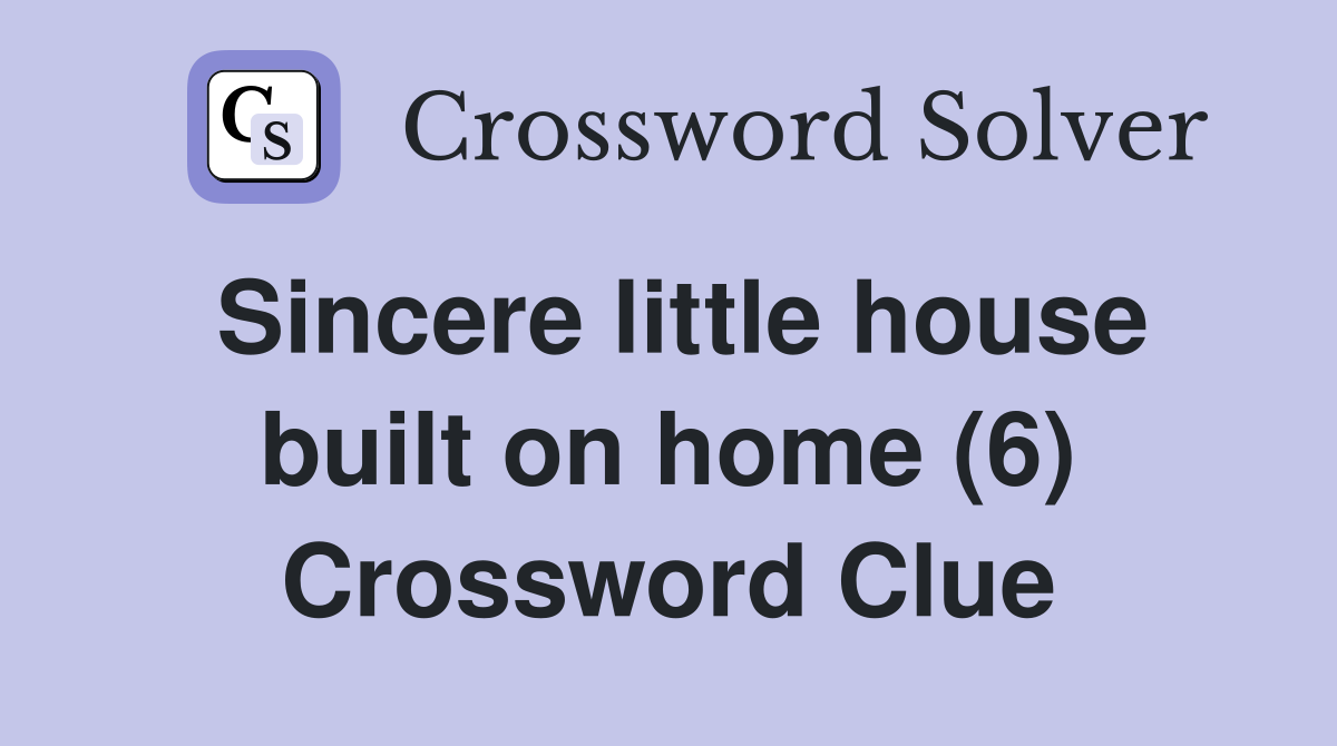 Sincere little house built on home (6) Crossword Clue