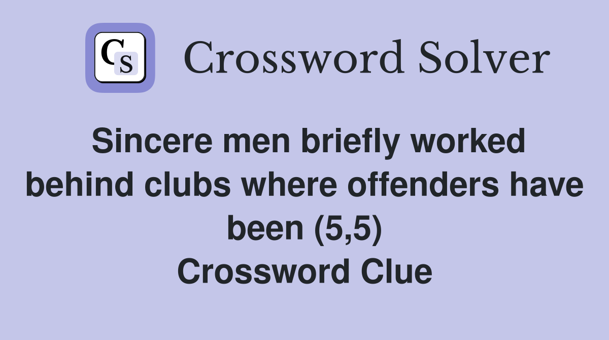 Sincere men briefly worked behind clubs where offenders have been (5,5) Crossword Clue