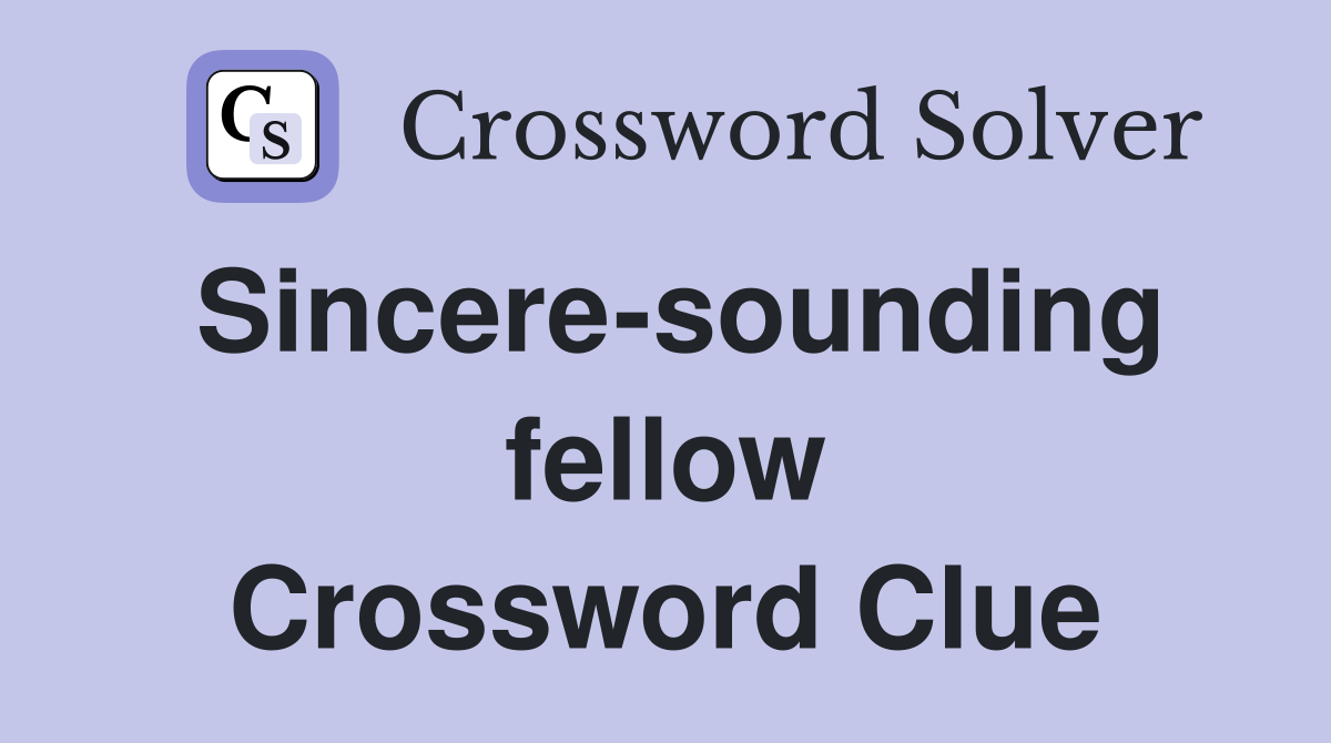Sincere-sounding fellow Crossword Clue