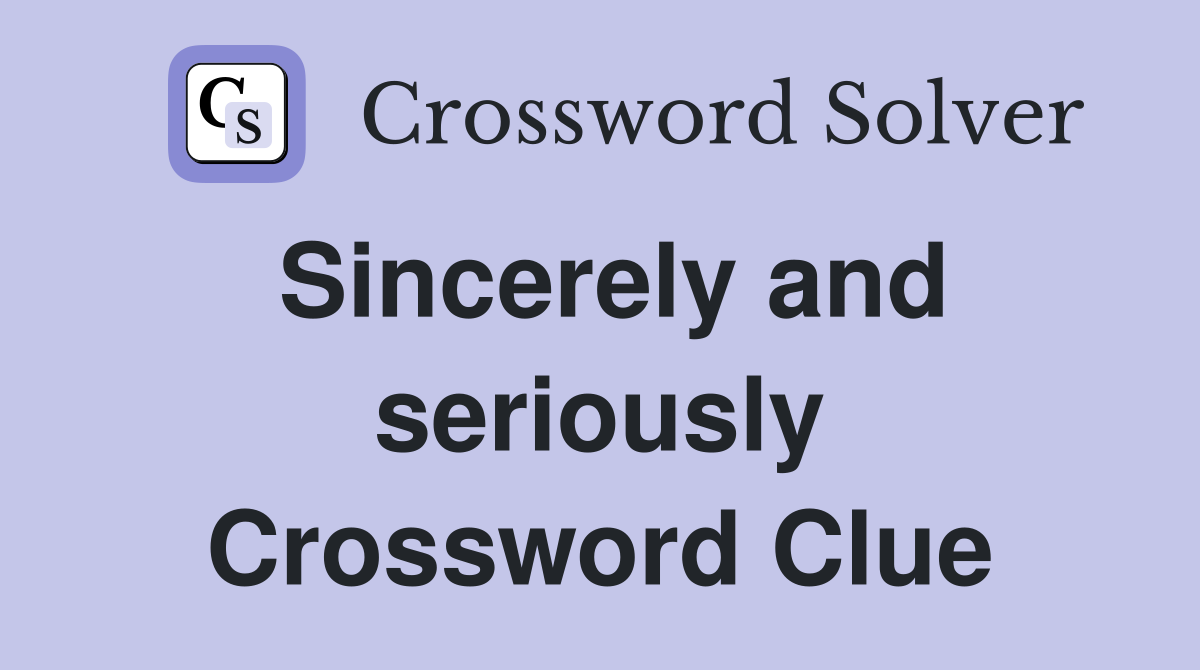 Sincerely and seriously Crossword Clue