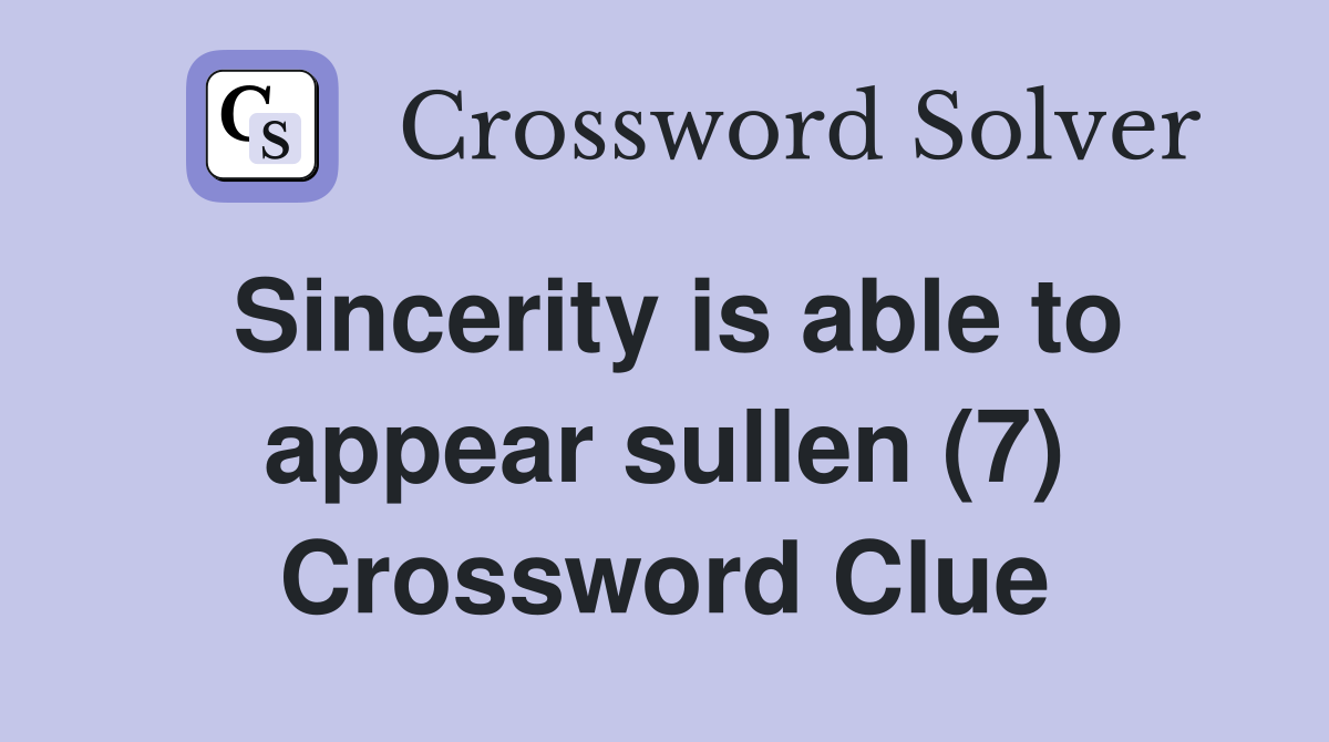 Sincerity is able to appear sullen (7) Crossword Clue