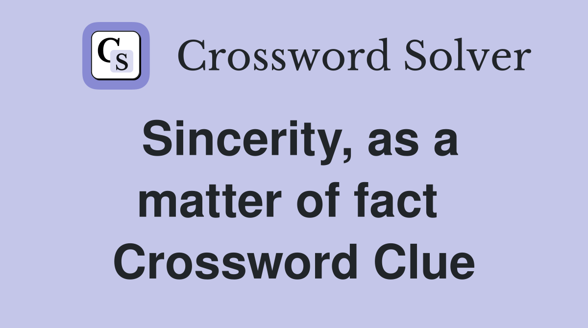 Sincerity, as a matter of fact  Crossword Clue