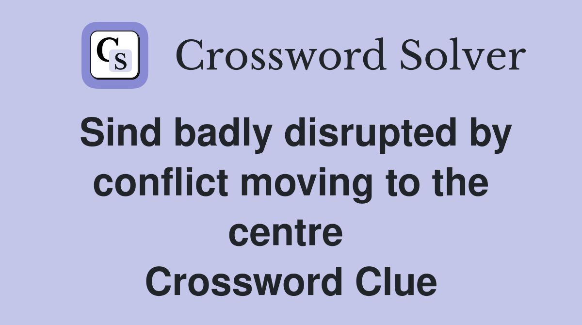 Sind badly disrupted by conflict moving to the centre  Crossword Clue