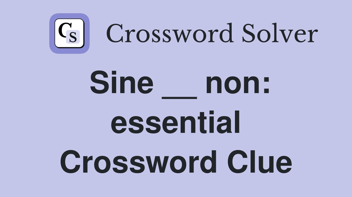 Sine __ non: essential Crossword Clue