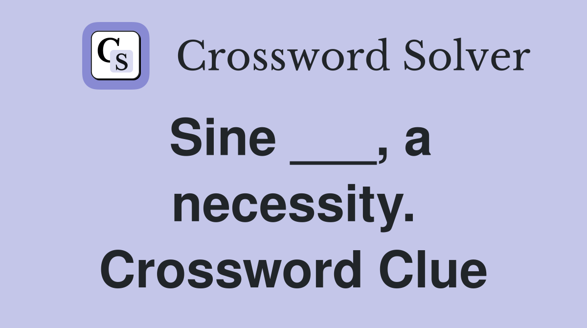 Sine ___, a necessity. Crossword Clue