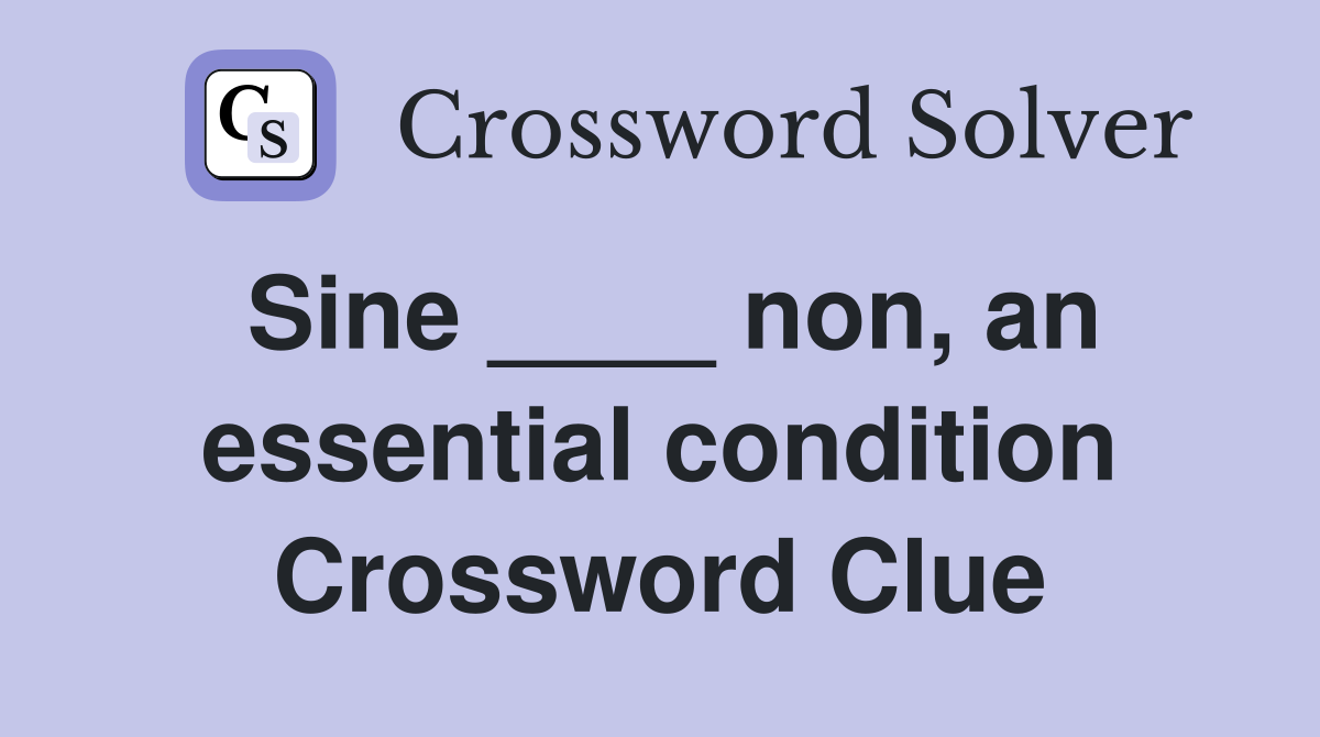 Sine ____ non, an essential condition Crossword Clue