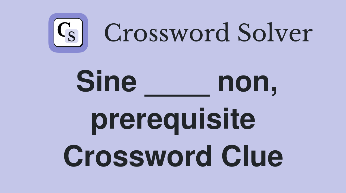 Sine ____ non, prerequisite Crossword Clue