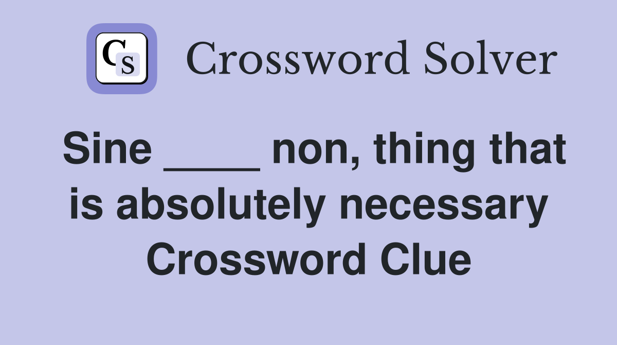 Sine ____ non, thing that is absolutely necessary Crossword Clue