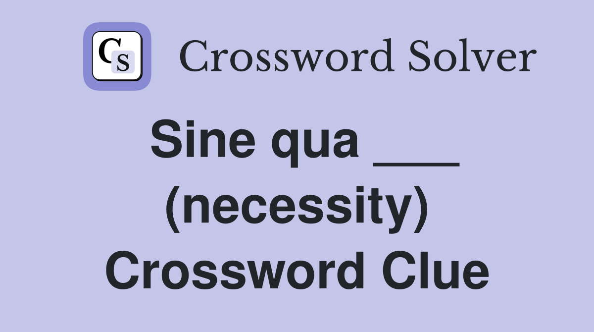 Sine qua ___ (necessity) Crossword Clue