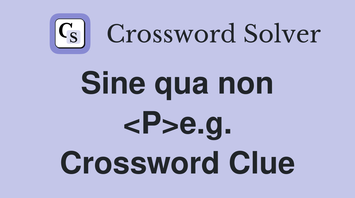 Sine qua non  <P>e.g. Crossword Clue
