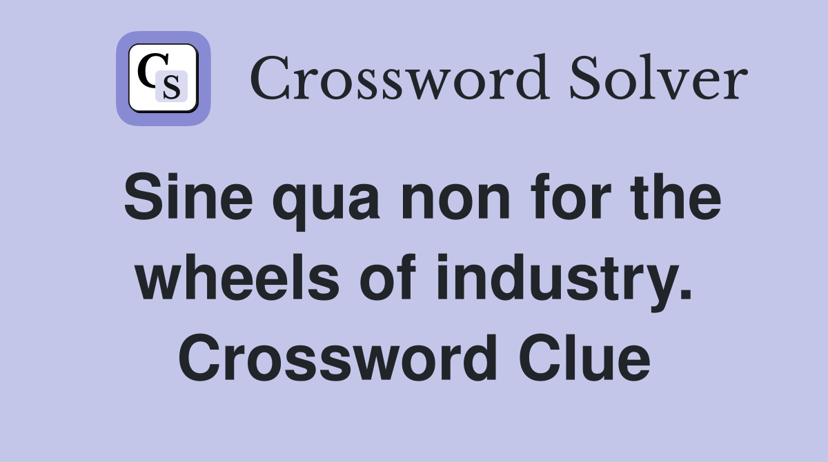 Sine qua non for the wheels of industry. Crossword Clue