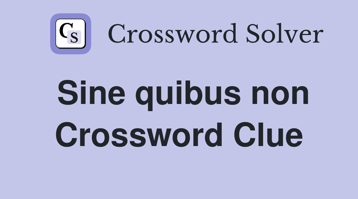 Sine quibus non Crossword Clue
