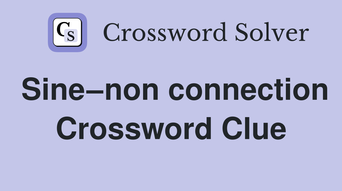 Sine–non connection Crossword Clue