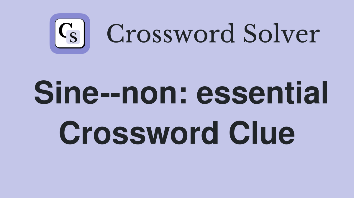 Sine--non: essential Crossword Clue