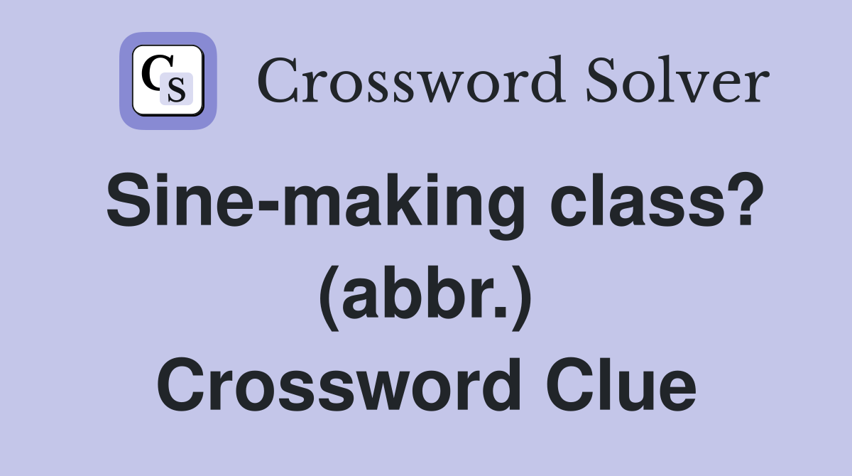 Sine-making class? (abbr.) Crossword Clue