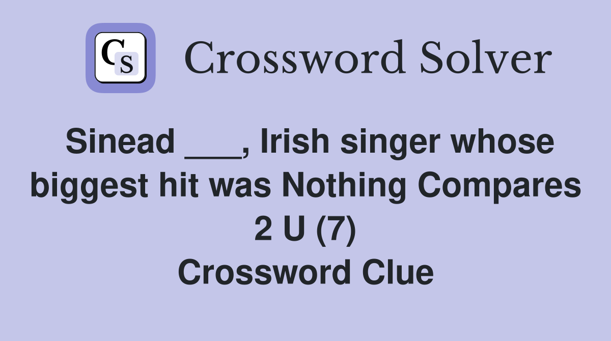 Sinead ___, Irish singer whose biggest hit was Nothing Compares 2 U (7) Crossword Clue