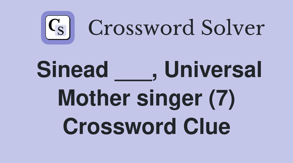Sinead ___, Universal Mother singer (7) Crossword Clue