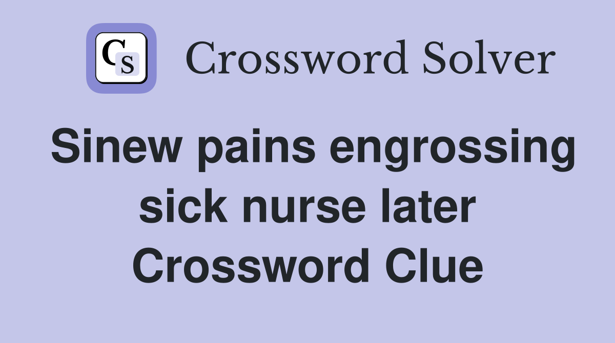 Sinew pains engrossing sick nurse later Crossword Clue