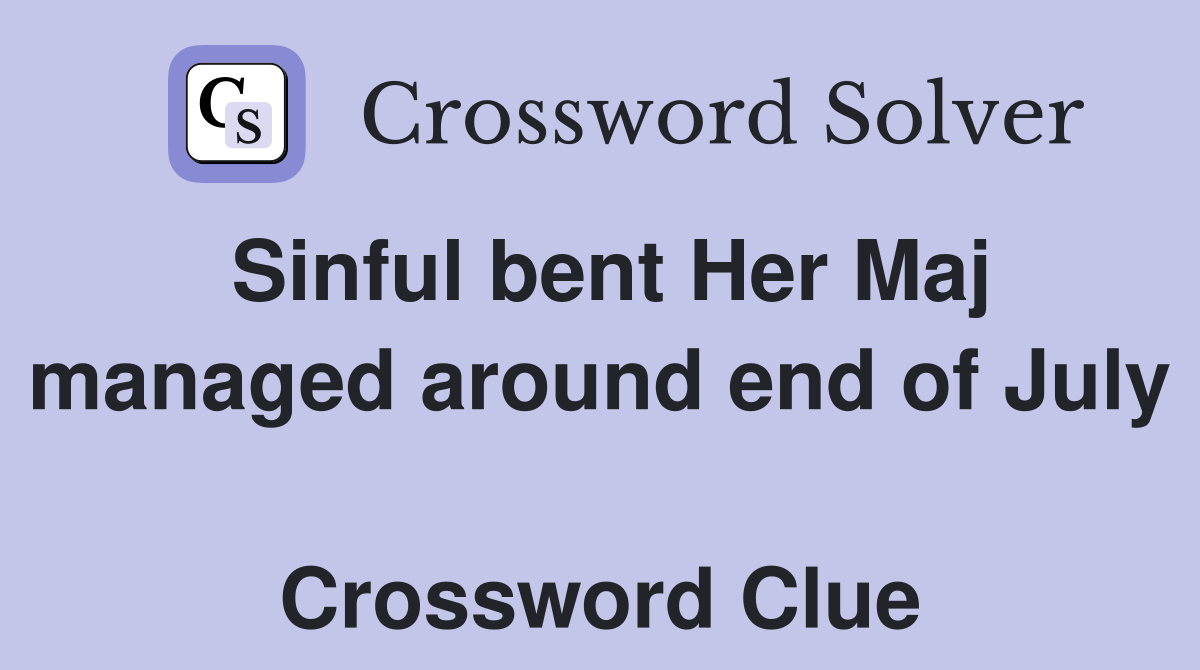 Sinful bent Her Maj managed around end of July  Crossword Clue