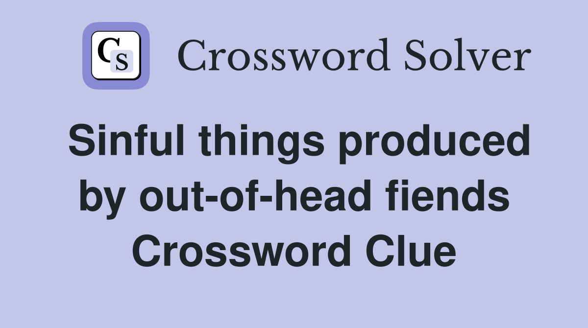 Sinful things produced by out-of-head fiends Crossword Clue
