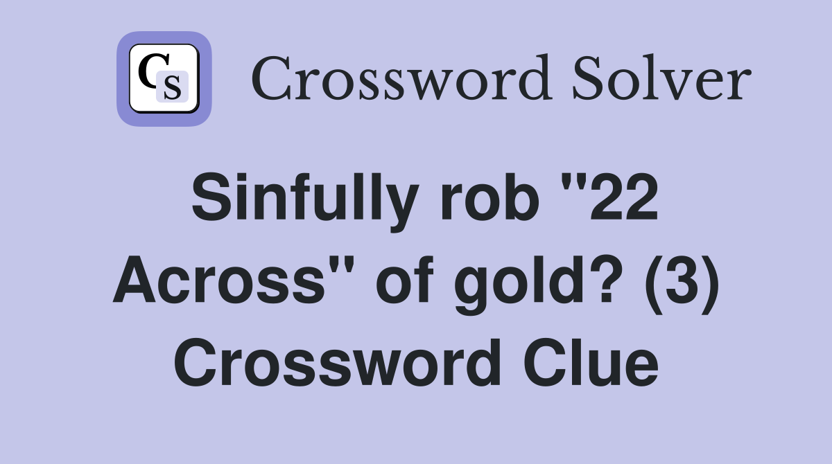 Sinfully rob "22 Across" of gold? (3) Crossword Clue