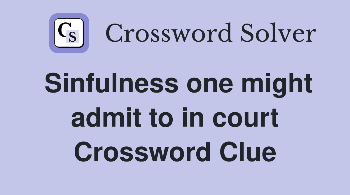 Sinfulness one might admit to in court Crossword Clue