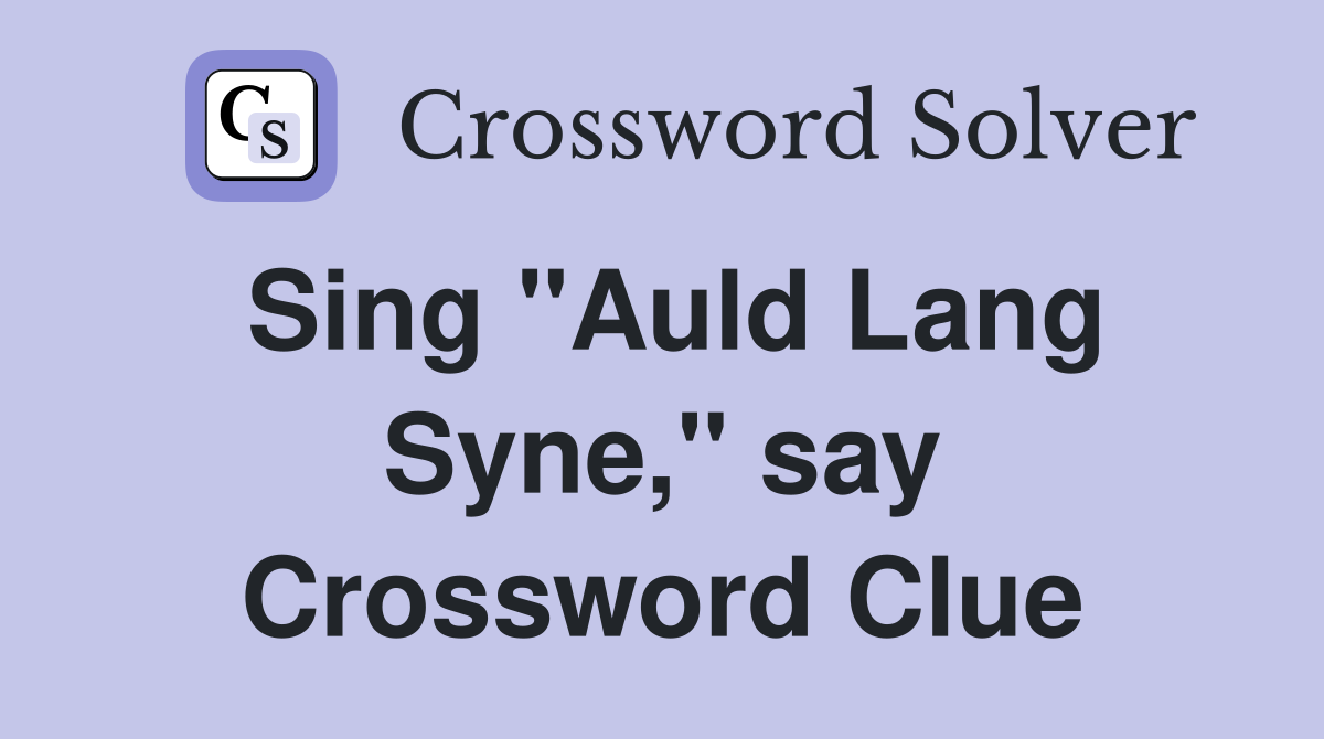 Sing "Auld Lang Syne," say Crossword Clue