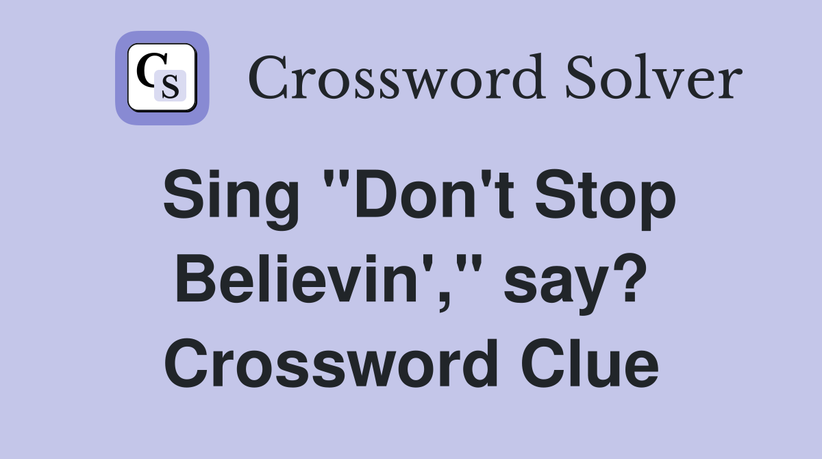 Sing "Don't Stop Believin'," say? Crossword Clue