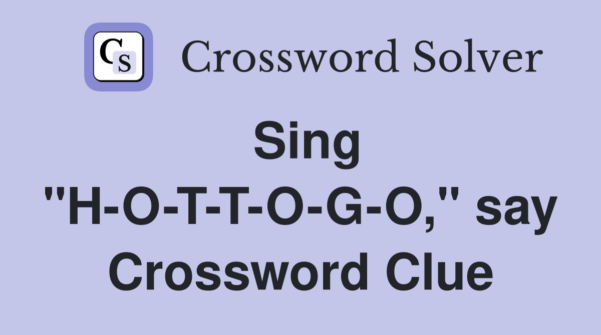 Sing "H-O-T-T-O-G-O," say Crossword Clue