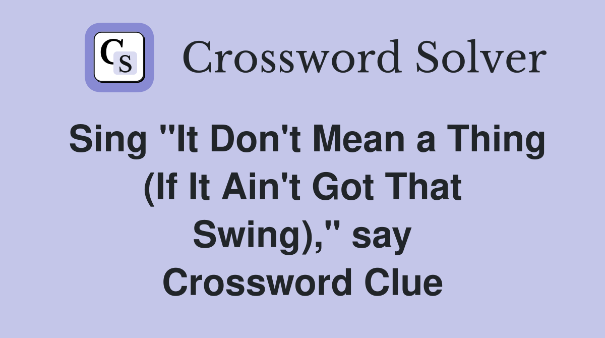 Sing "It Don't Mean a Thing (If It Ain't Got That Swing)," say Crossword Clue