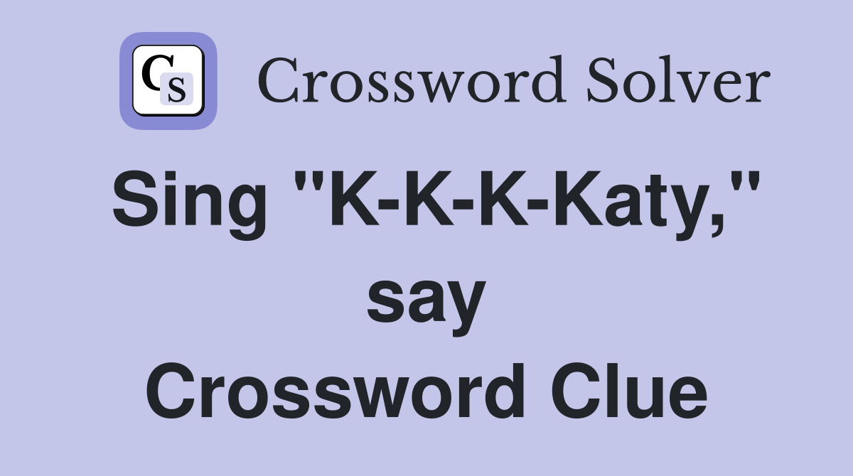 Sing "K-K-K-Katy," say Crossword Clue
