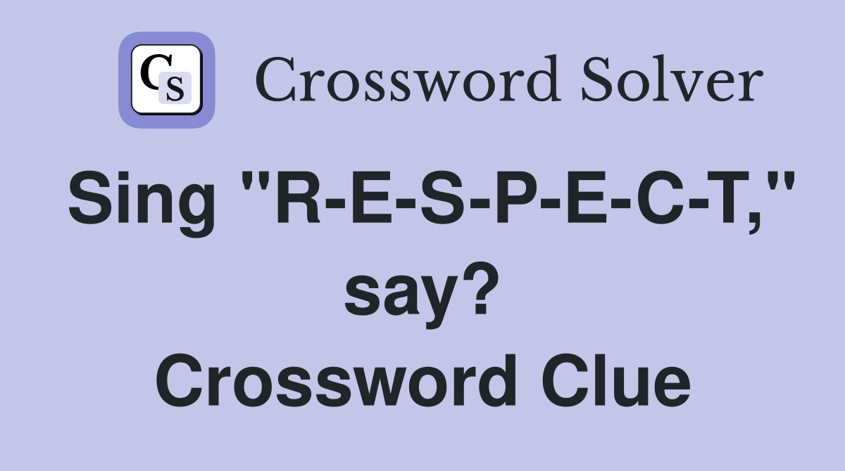 Sing "R-E-S-P-E-C-T," say? Crossword Clue