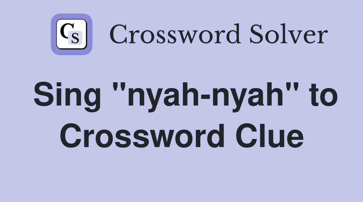 Sing "nyah-nyah" to Crossword Clue