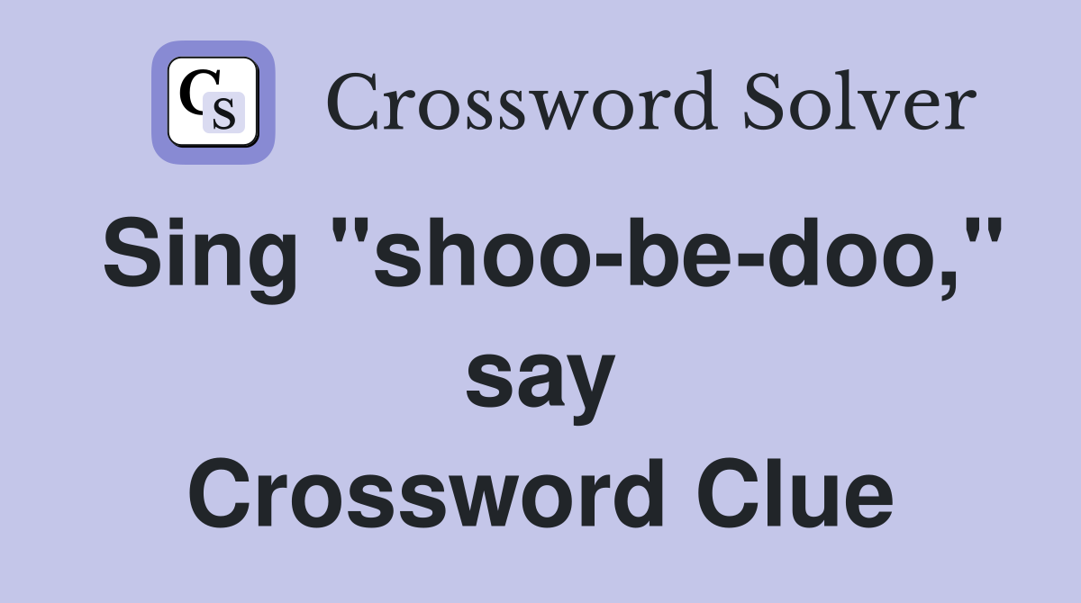 Sing "shoo-be-doo," say Crossword Clue