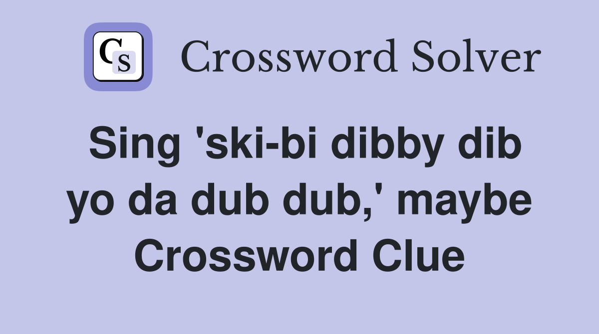 Sing 'ski-bi dibby dib yo da dub dub,' maybe Crossword Clue