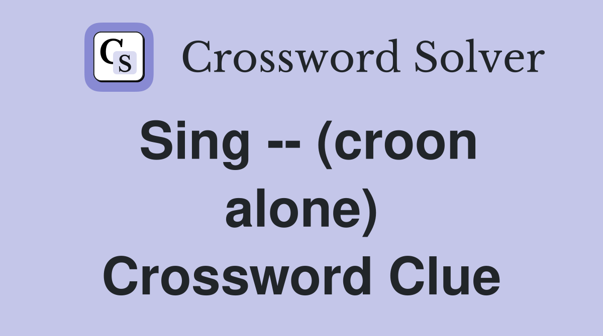Sing -- (croon alone) Crossword Clue