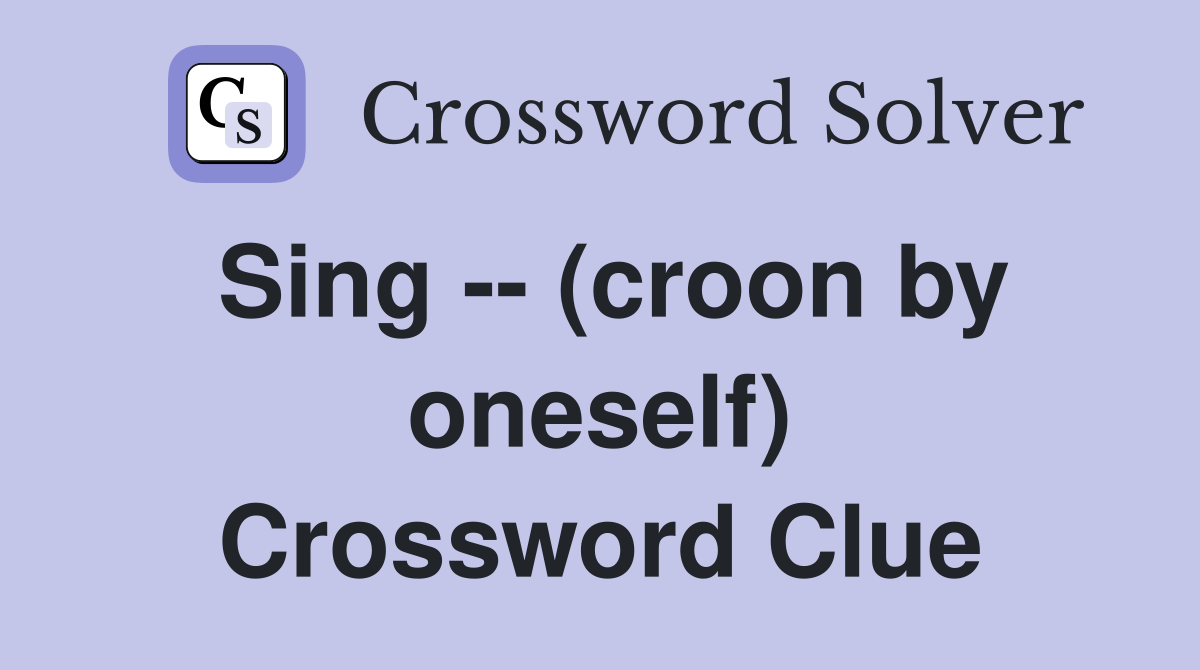 Sing -- (croon by oneself) Crossword Clue