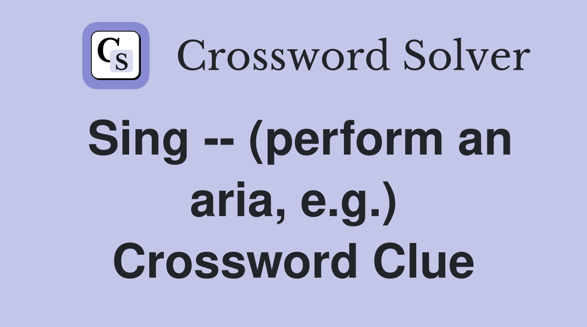 Sing -- (perform an aria, e.g.) Crossword Clue