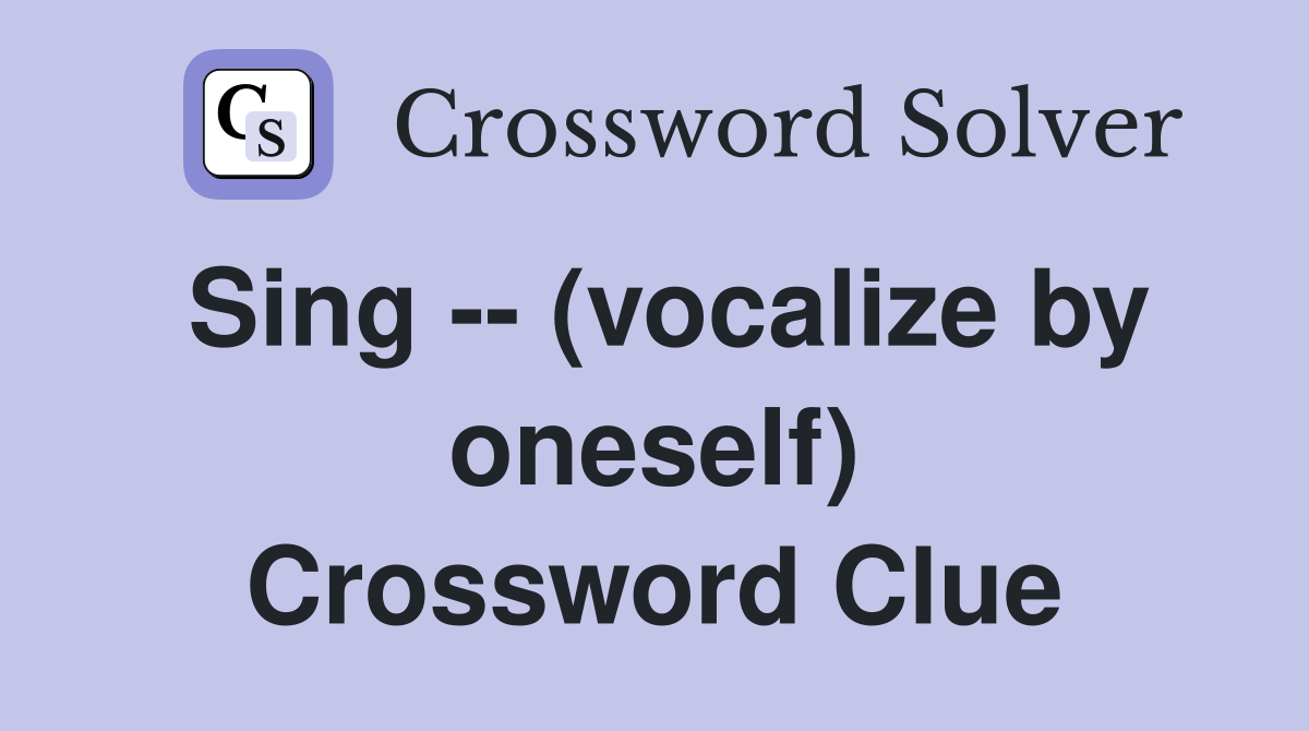 Sing -- (vocalize by oneself) Crossword Clue