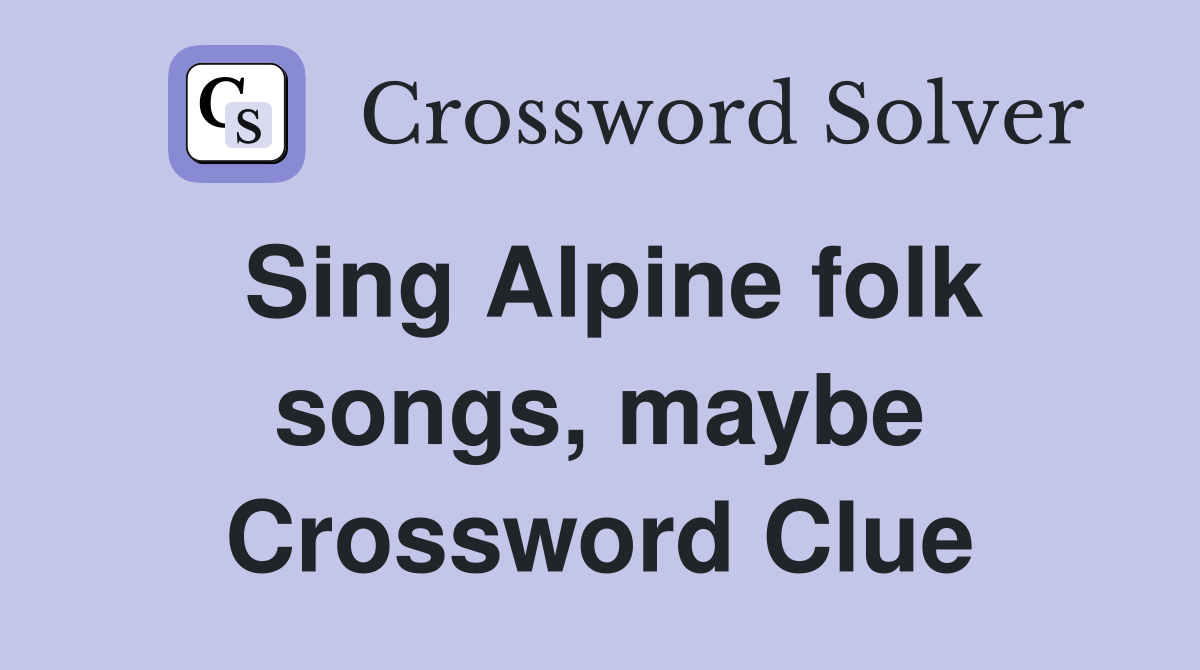 Sing Alpine folk songs, maybe Crossword Clue