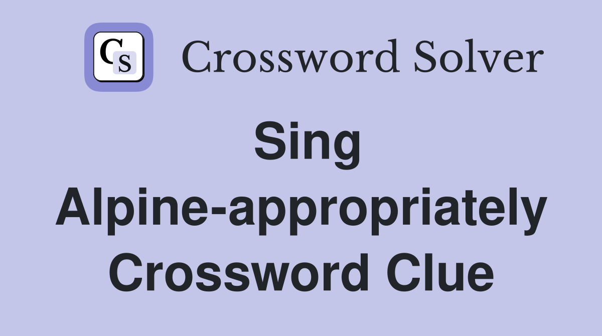 Sing Alpine-appropriately Crossword Clue