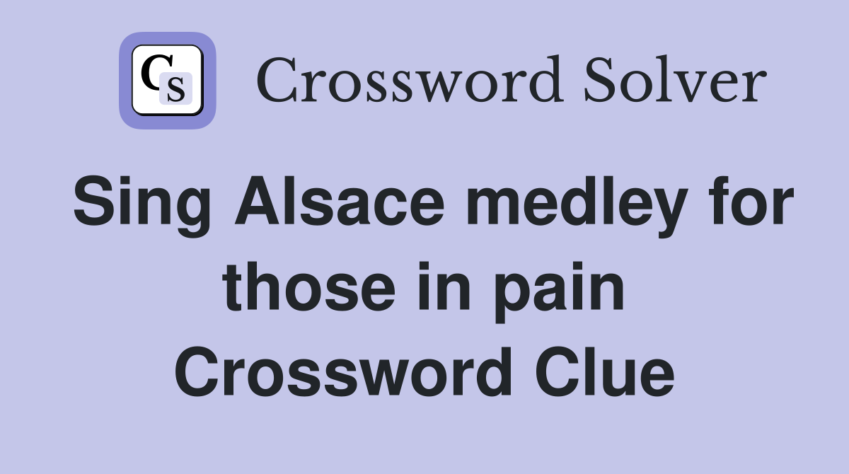 Sing Alsace medley for those in pain Crossword Clue
