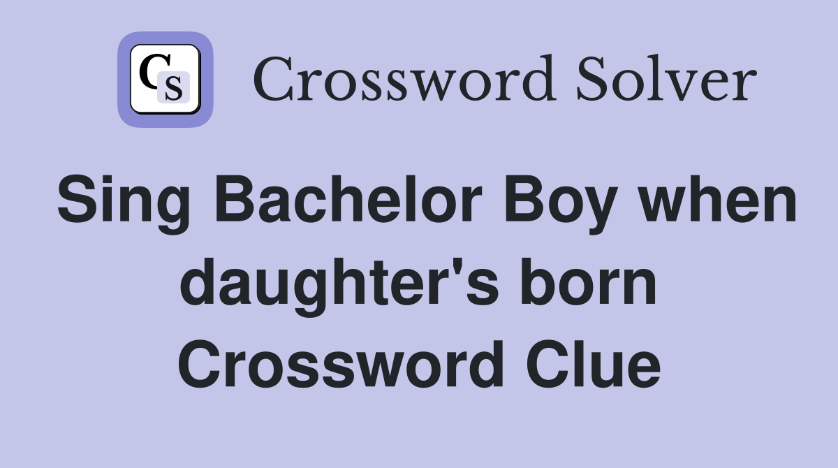 Sing Bachelor Boy when daughter's born Crossword Clue