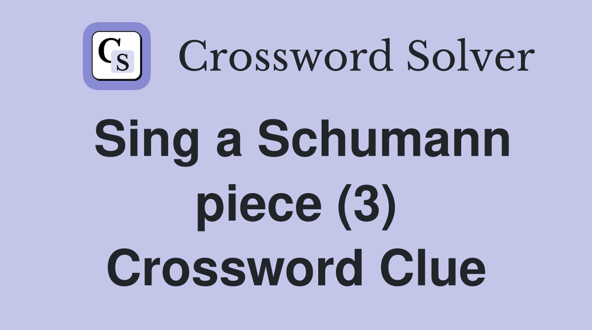 Sing a Schumann piece (3) Crossword Clue
