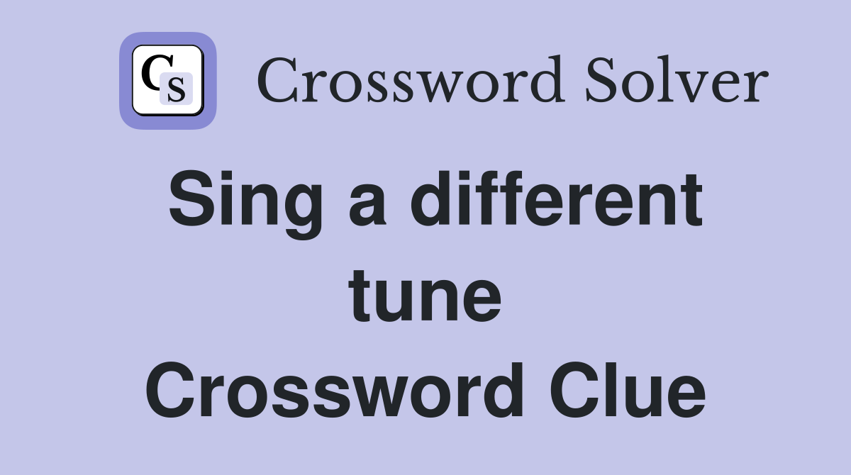 Sing a different tune Crossword Clue