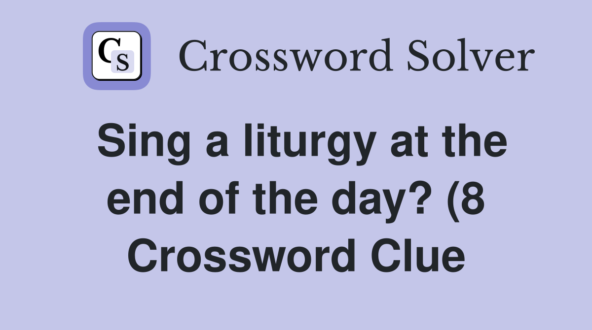 Sing a liturgy at the end of the day? (8) Crossword Clue Answers Sing a liturgy at the end of the day? (8) Crossword Clue Answers